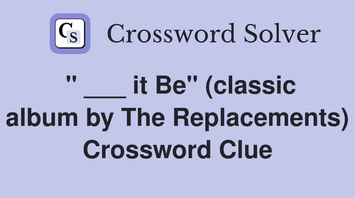 " ___ it Be" (classic album by The Replacements) Crossword Clue