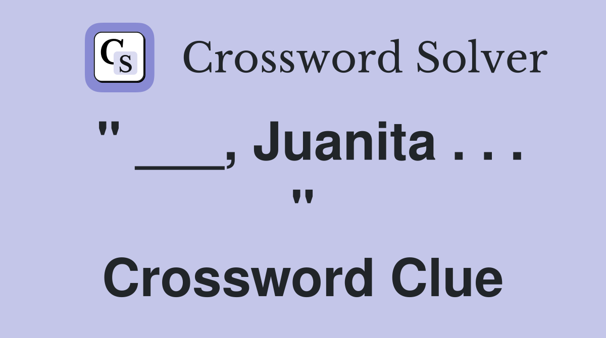 " ___, Juanita . . . " Crossword Clue