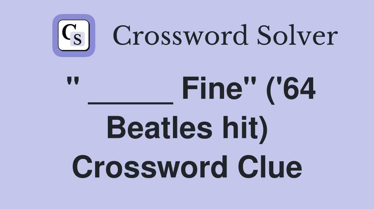 " _____ Fine" ('64 Beatles hit) Crossword Clue