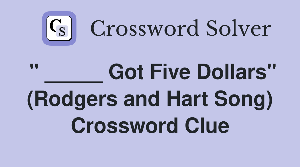 " _____ Got Five Dollars" (Rodgers and Hart Song) Crossword Clue