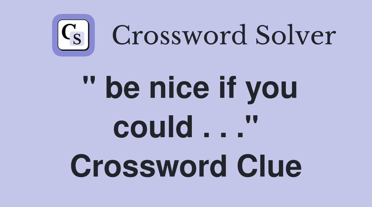 " be nice if you could . . ." Crossword Clue