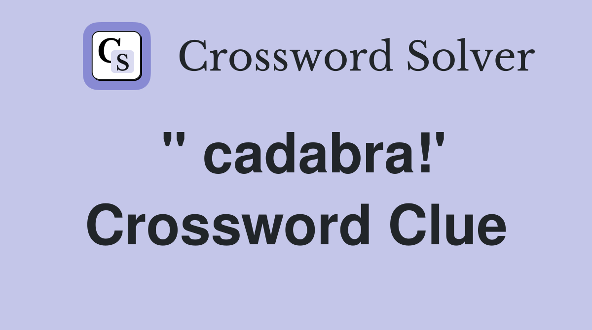 " cadabra!' Crossword Clue
