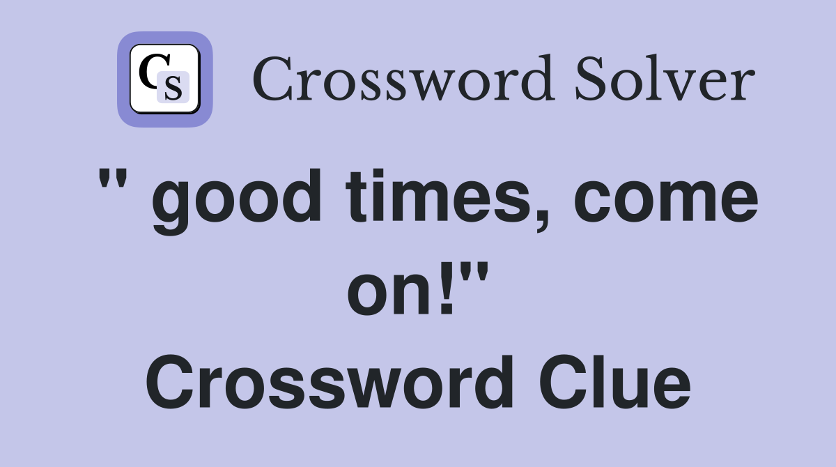 " good times, come on!" Crossword Clue
