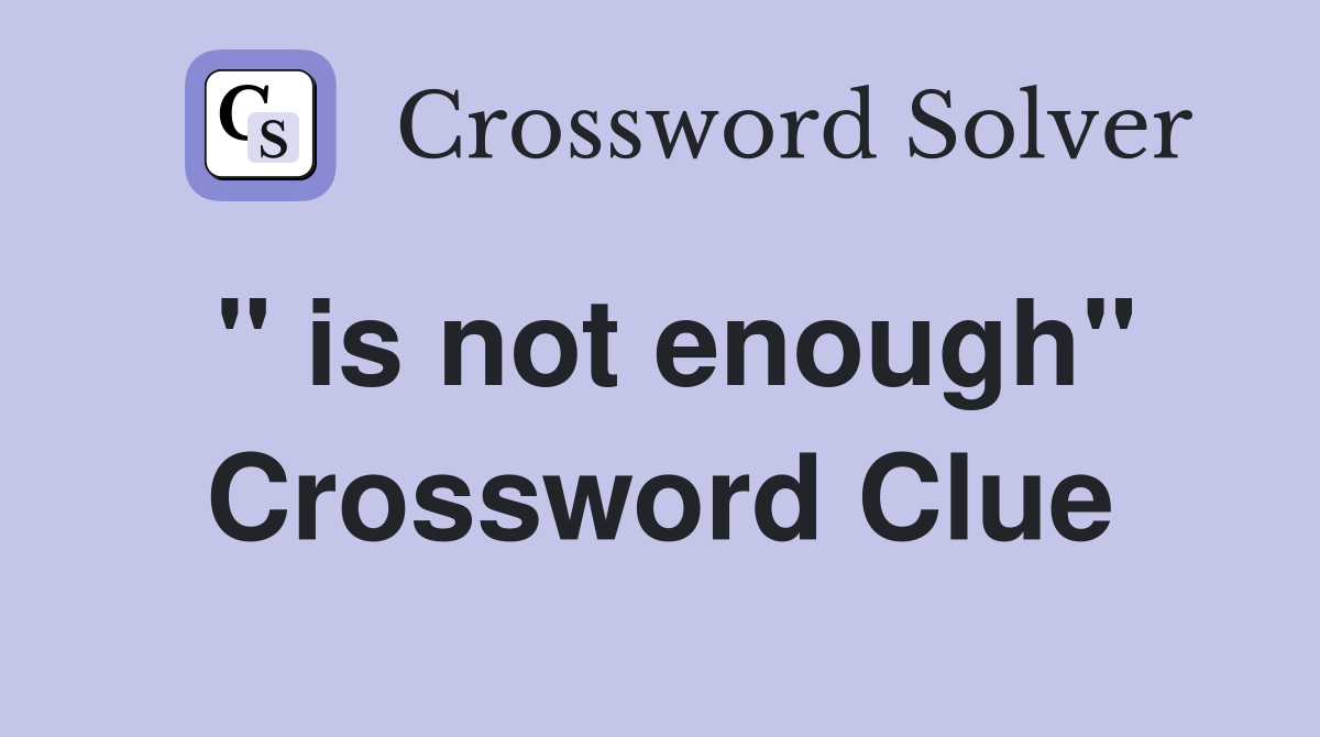 " is not enough" Crossword Clue