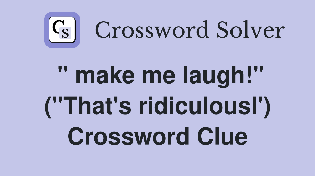" make me laugh!" ("That's ridiculousl') Crossword Clue