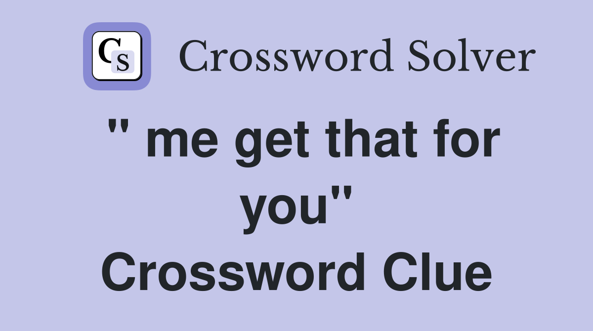 " me get that for you" Crossword Clue