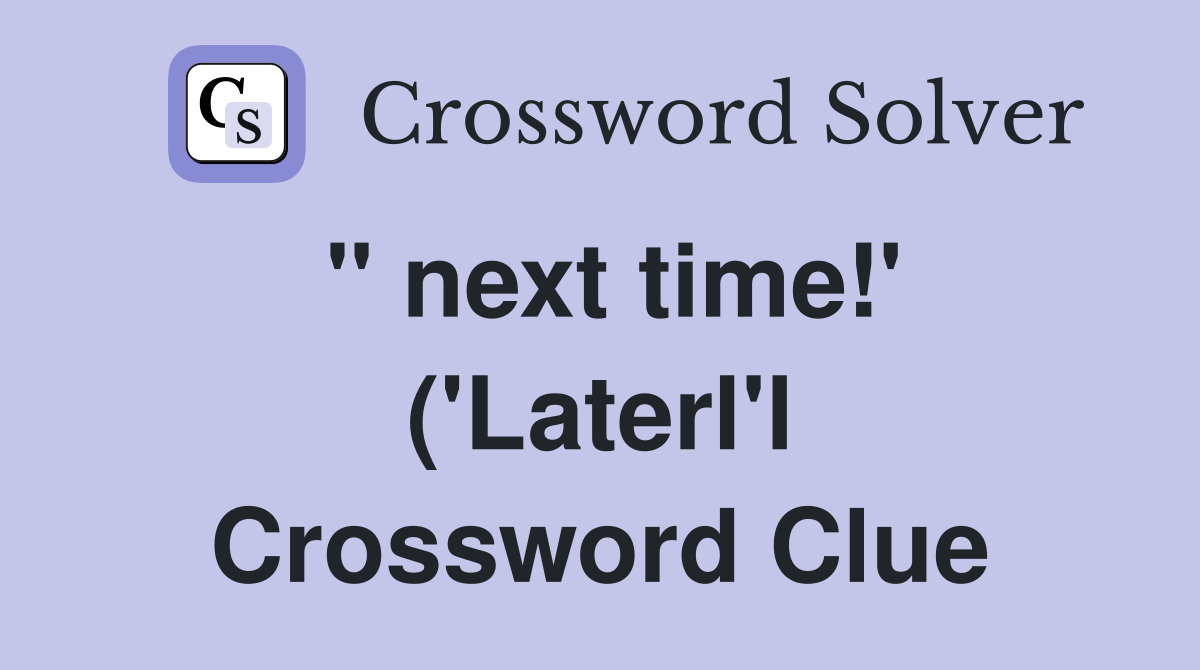 " next time!' ('Laterl'l Crossword Clue