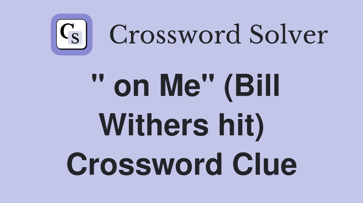 " on Me" (Bill Withers hit) Crossword Clue