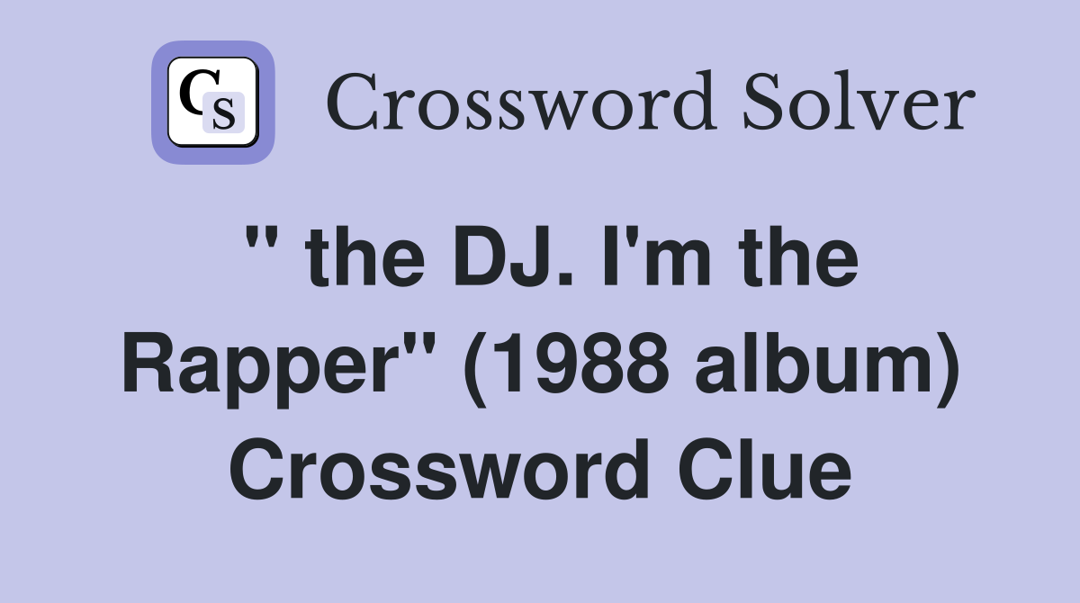 " the DJ. I'm the Rapper" (1988 album) Crossword Clue