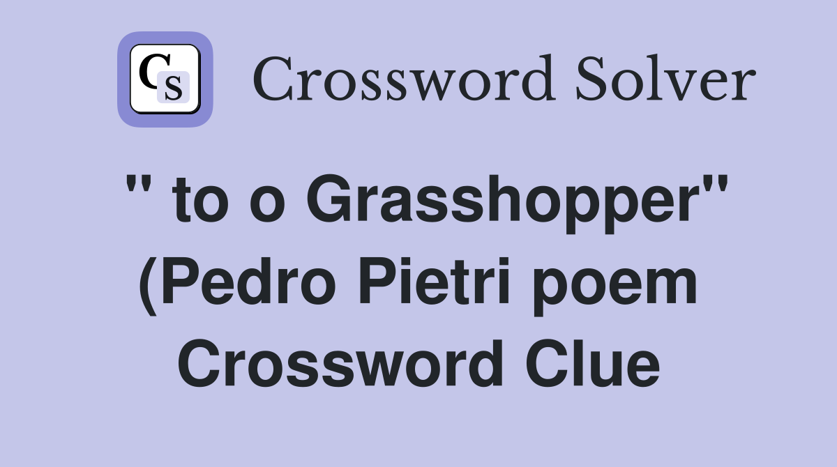 quot to o Grasshopper quot (Pedro Pietri poem) Crossword Clue Answers quot to o Grasshopper quot (Pedro Pietri poem) Crossword Clue Answers