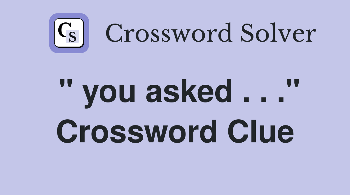 " you asked . . ." Crossword Clue