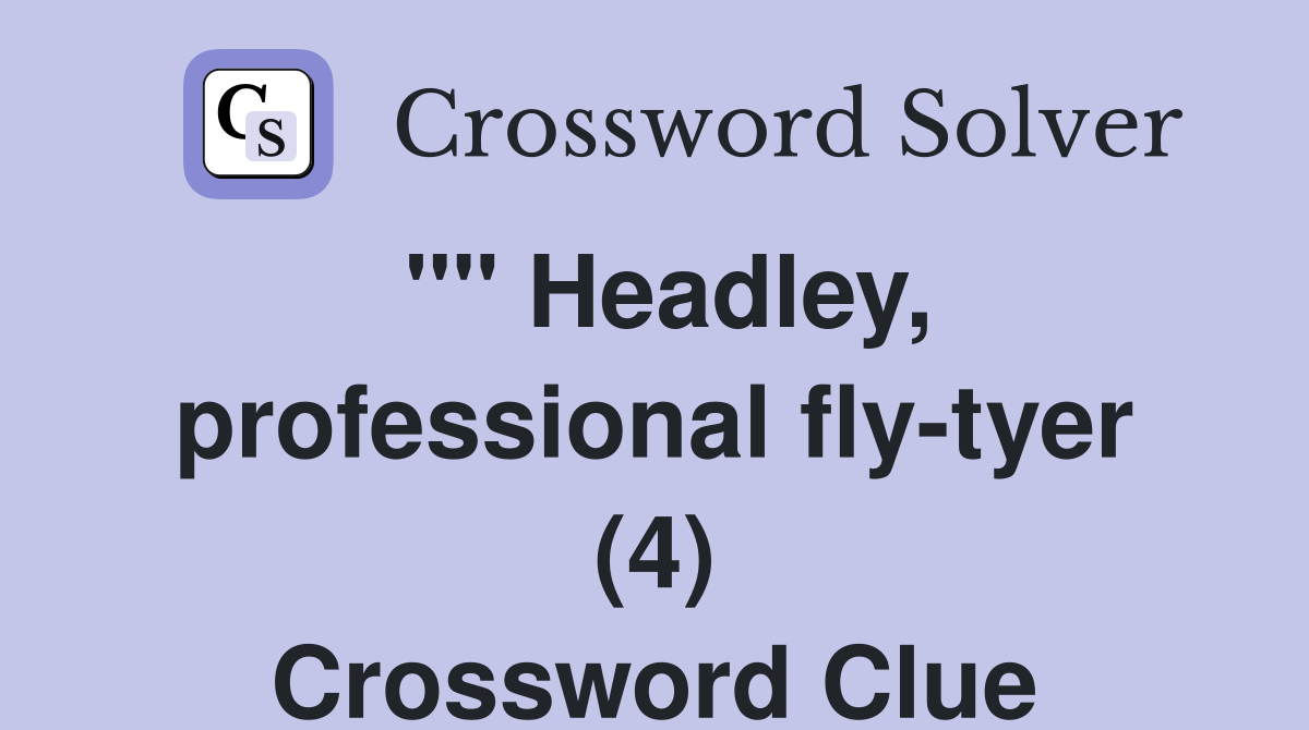 "" Headley, professional fly-tyer (4) Crossword Clue