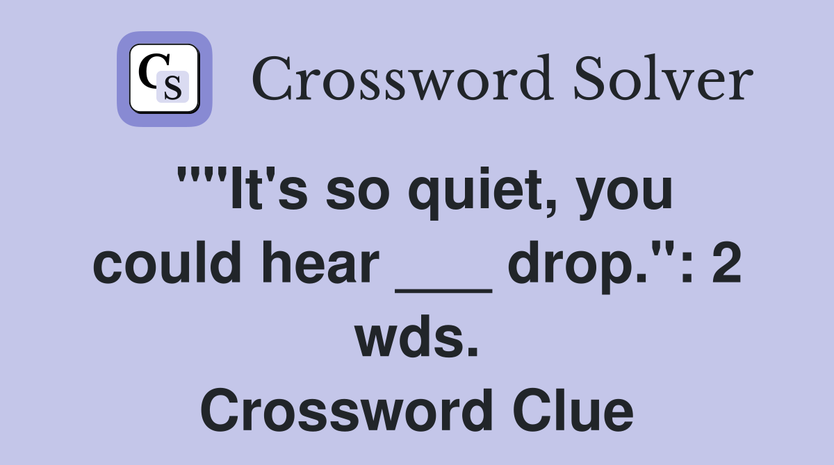 ""It's so quiet, you could hear ___ drop.": 2 wds. Crossword Clue