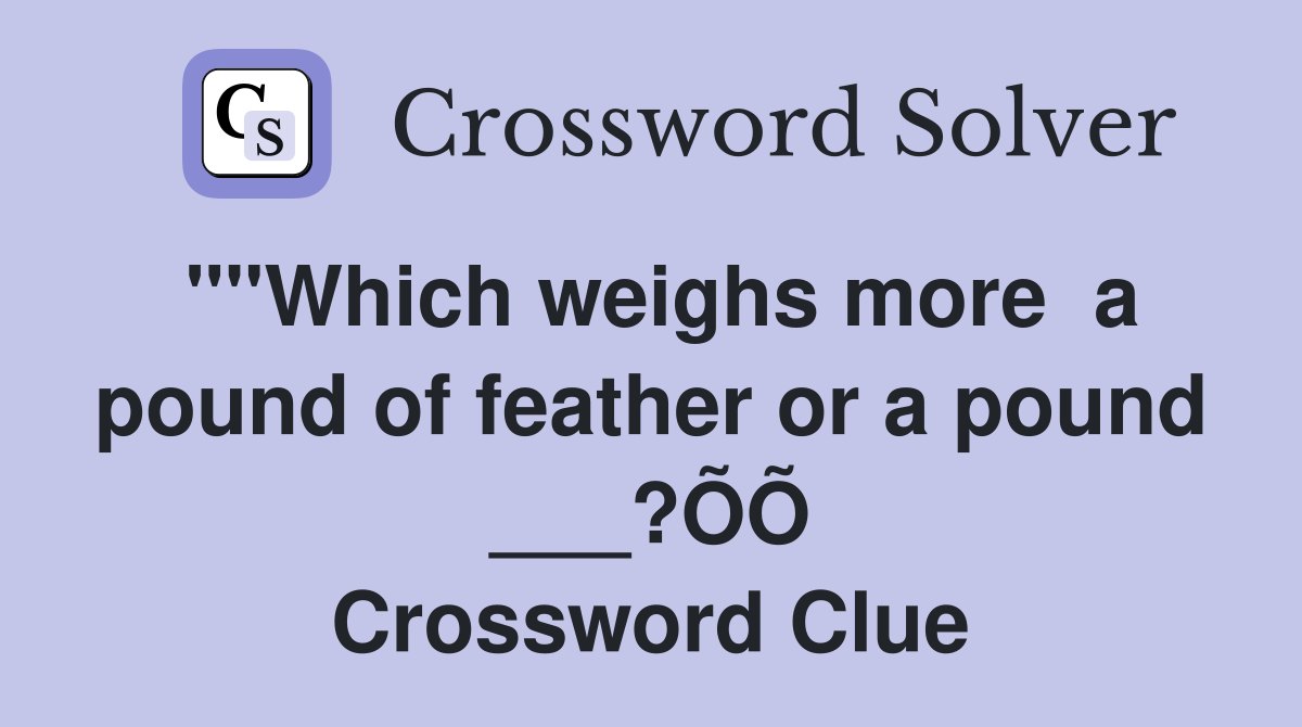 ""Which weighs more  a pound of feather or a pound ___?ÕÕ Crossword Clue
