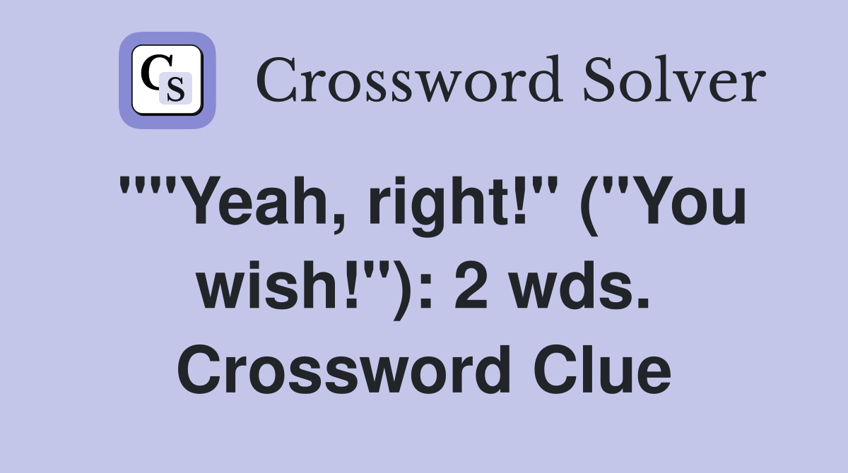 ""Yeah, right!" ("You wish!"): 2 wds. Crossword Clue