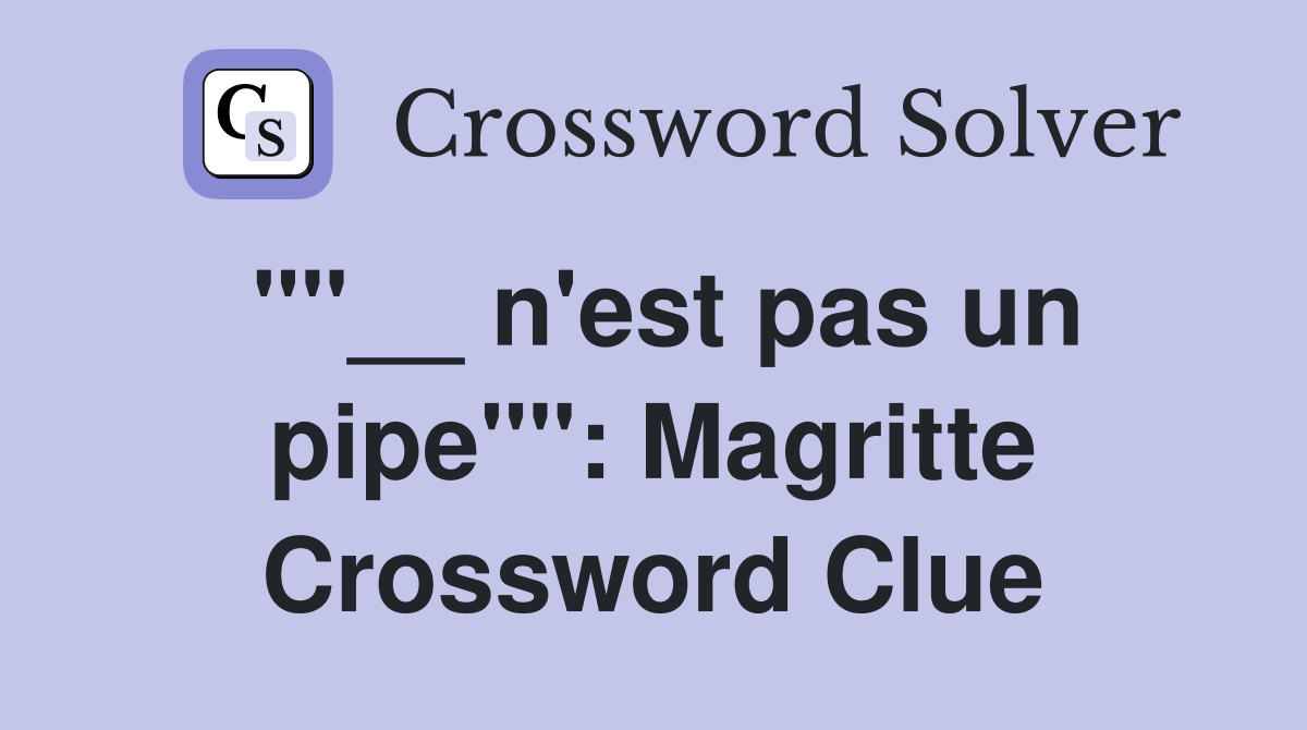 ""__ n'est pas un pipe"": Magritte Crossword Clue