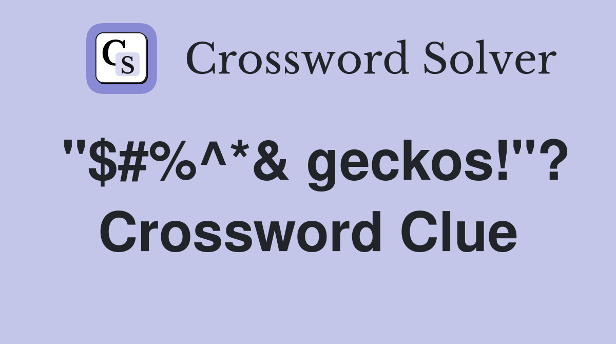 "$#%^*& geckos!"? Crossword Clue