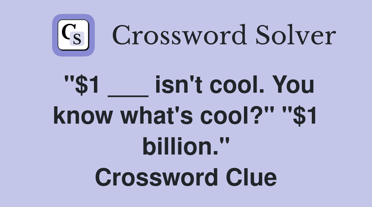 "$1 ___ isn't cool. You know what's cool?" "$1 billion." Crossword Clue