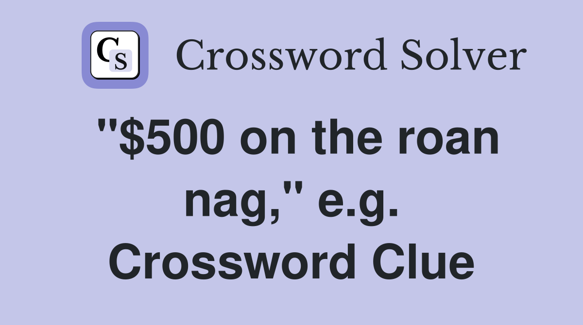 "$500 on the roan nag," e.g. Crossword Clue