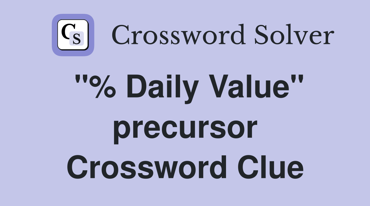 "% Daily Value" precursor Crossword Clue