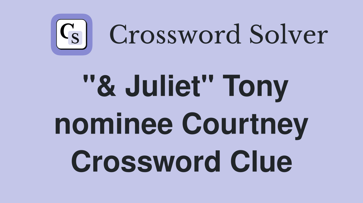 "& Juliet" Tony nominee Courtney Crossword Clue