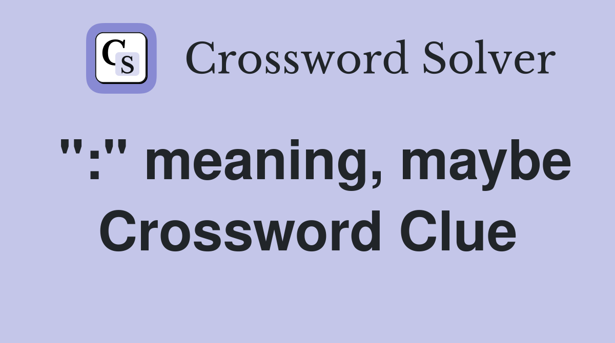 ":" meaning, maybe Crossword Clue