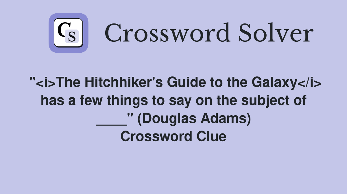"<i>The Hitchhiker's Guide to the Galaxy</i> has a few things to say on the subject of ____" (Douglas Adams) Crossword Clue