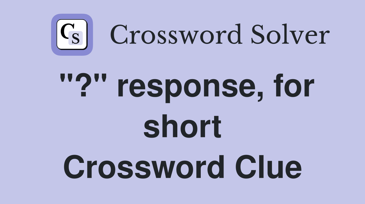 "?" response, for short Crossword Clue