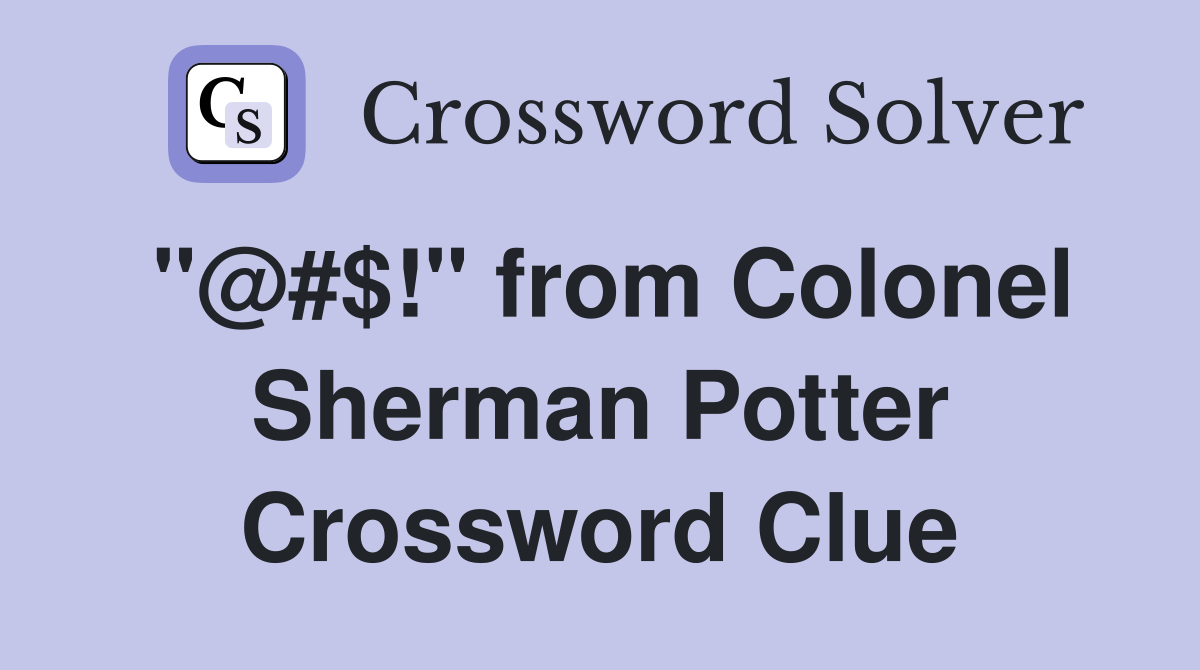 "@#$!" from Colonel Sherman Potter Crossword Clue