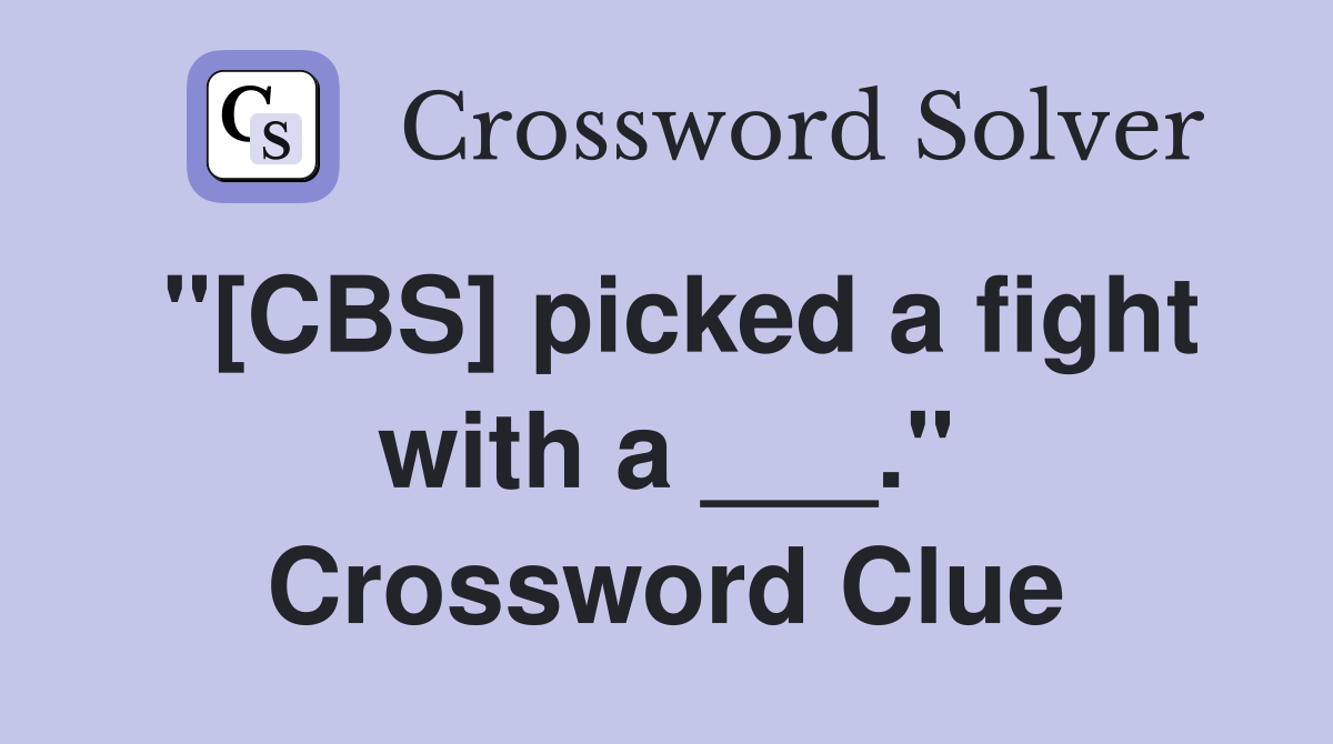 "[CBS] picked a fight with a ___." Crossword Clue