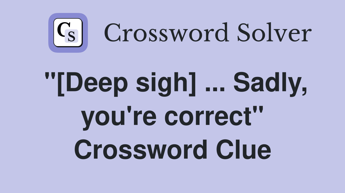 "[Deep sigh] ... Sadly, you're correct" Crossword Clue