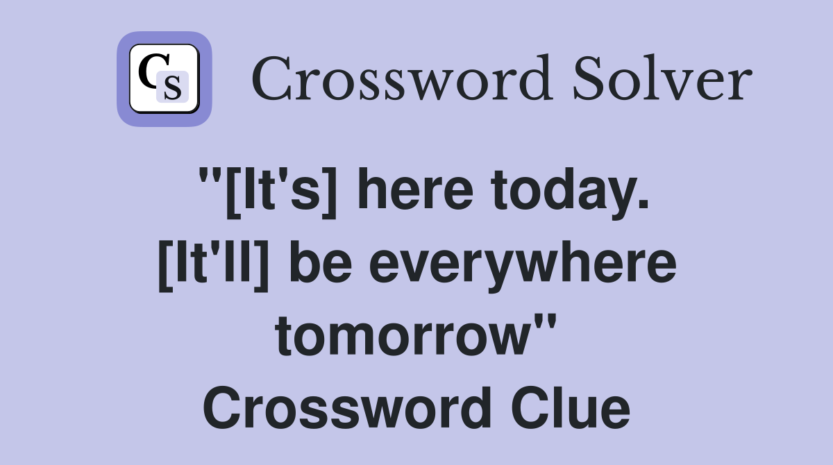 "[It's] here today. [It'll] be everywhere tomorrow" Crossword Clue