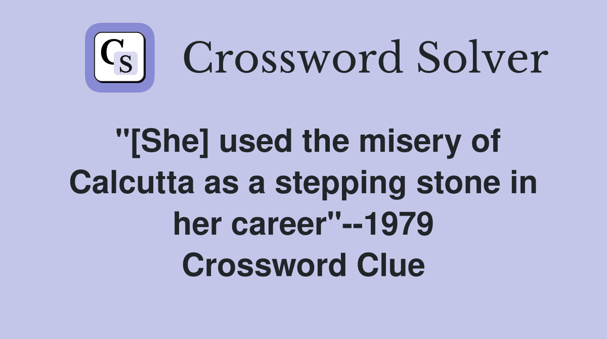 "[She] used the misery of Calcutta as a stepping stone in her career"--1979 Crossword Clue