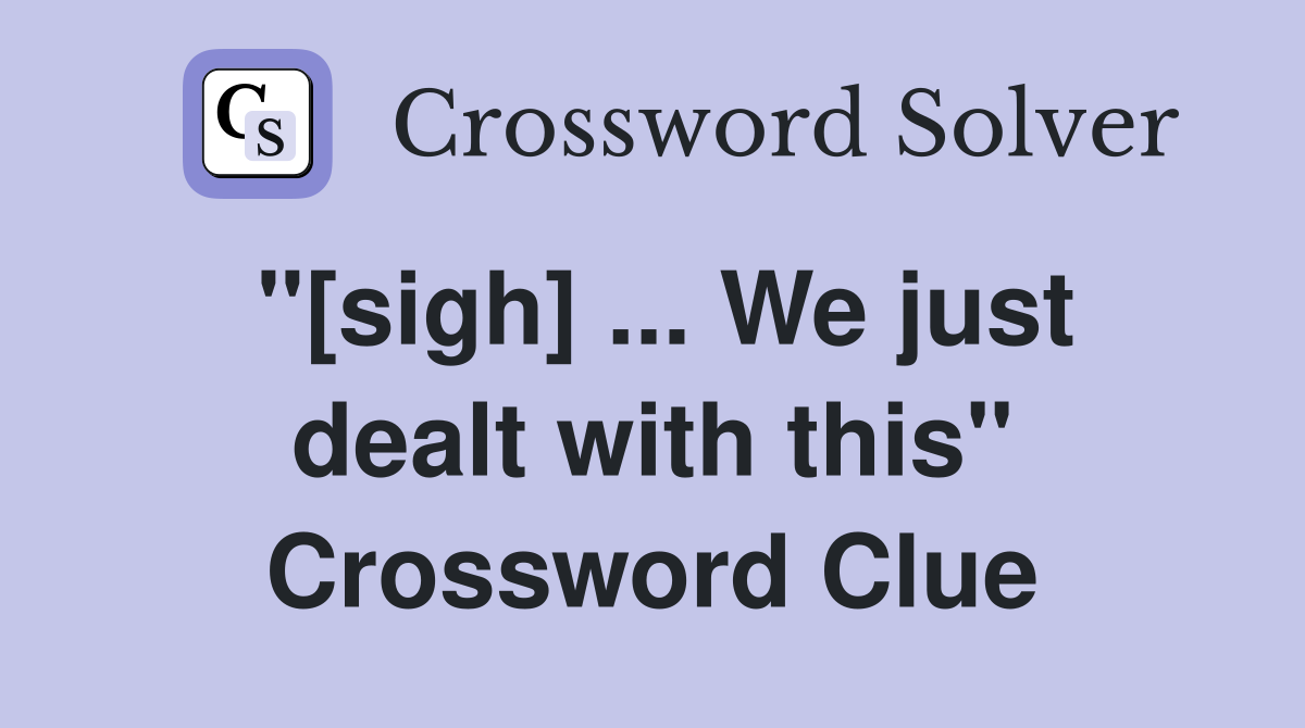 "[sigh] ... We just dealt with this" Crossword Clue