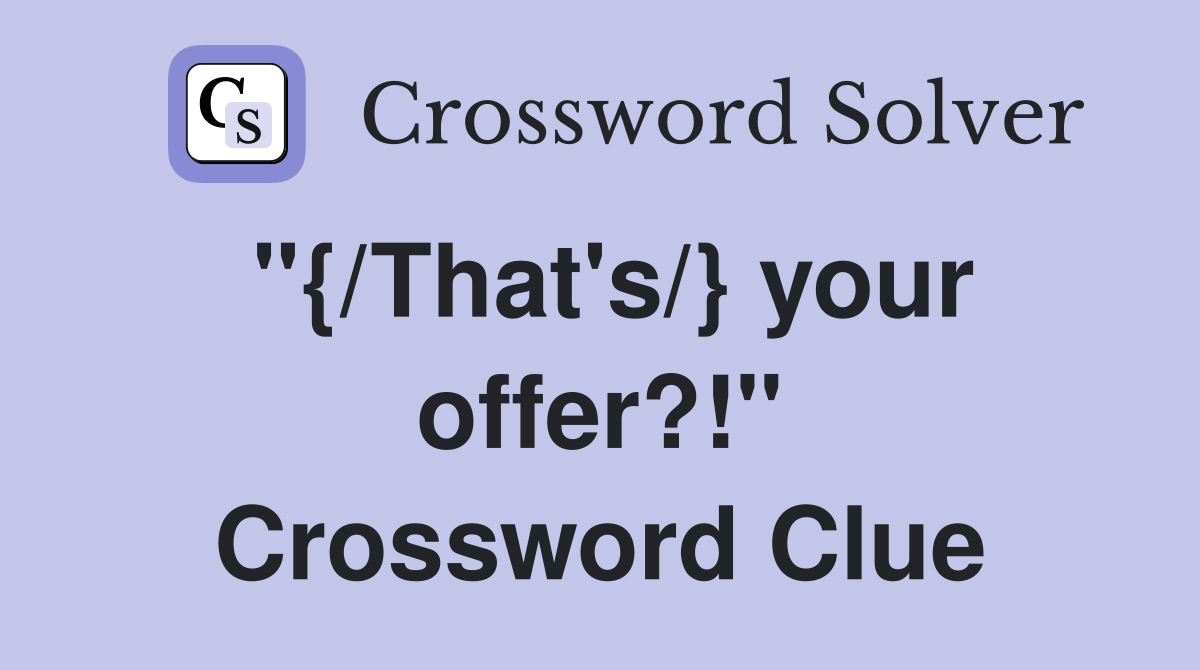 "{/That's/} your offer?!" Crossword Clue
