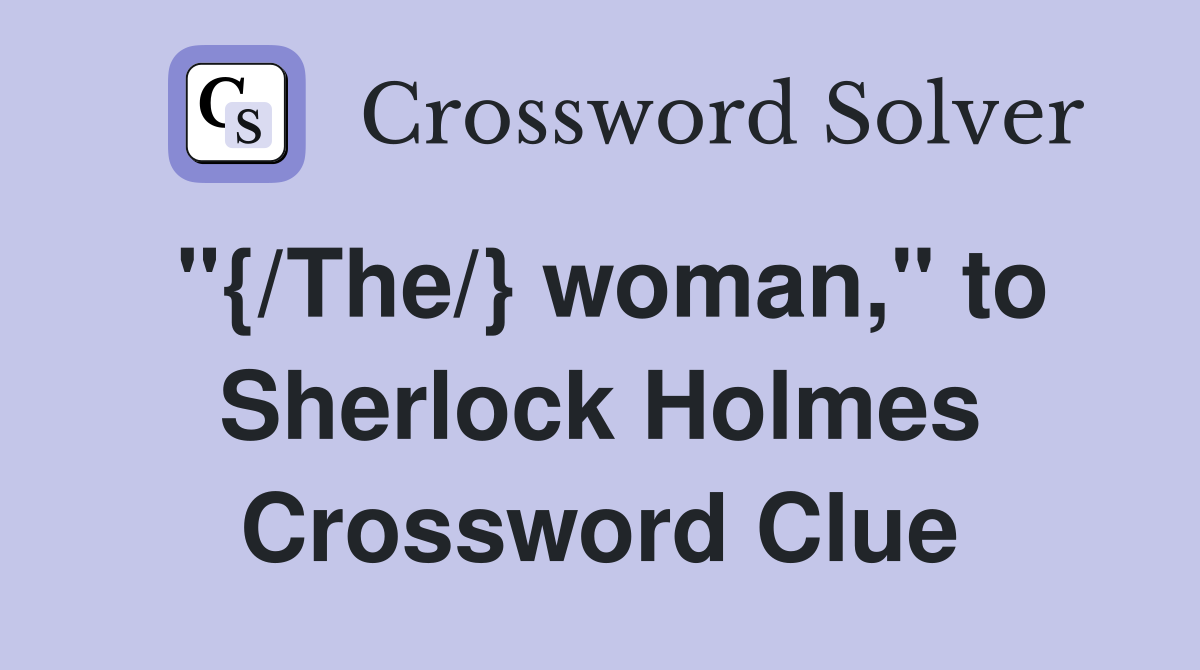 "{/The/} woman," to Sherlock Holmes Crossword Clue