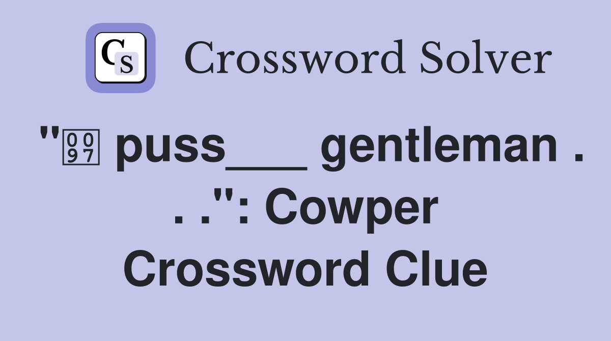 " puss___ gentleman . . .": Cowper Crossword Clue