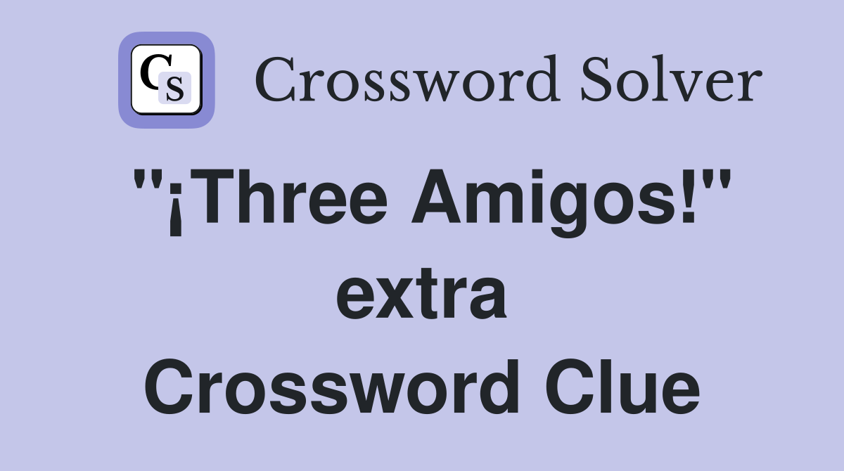 "¡Three Amigos!" extra Crossword Clue