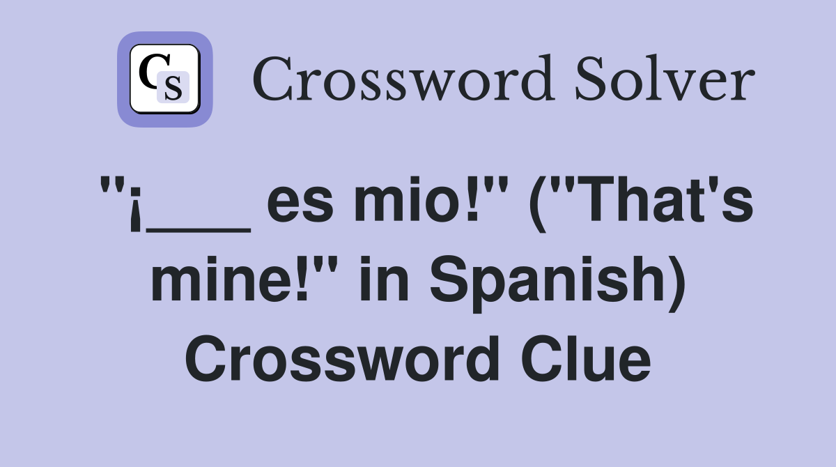 "¡___ es mio!" ("That's mine!" in Spanish) Crossword Clue