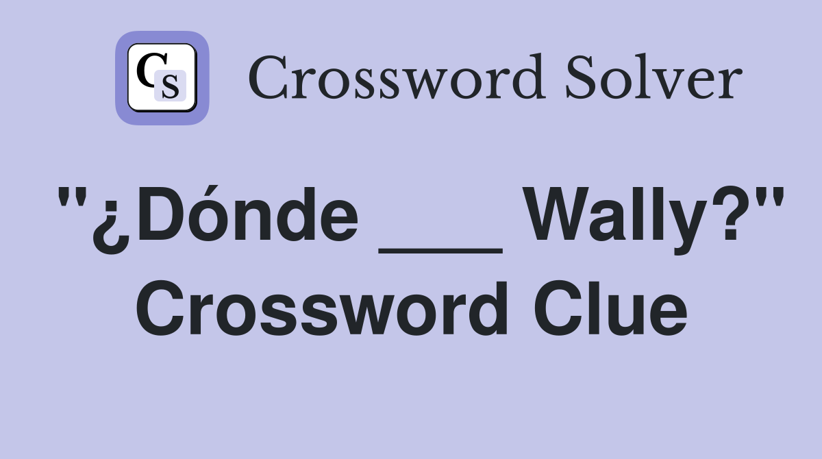 "¿Dónde ___ Wally?" Crossword Clue