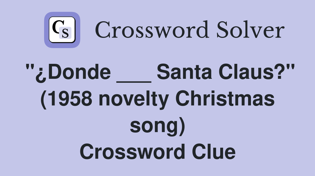 "¿Donde ___ Santa Claus?" (1958 novelty Christmas song) Crossword Clue