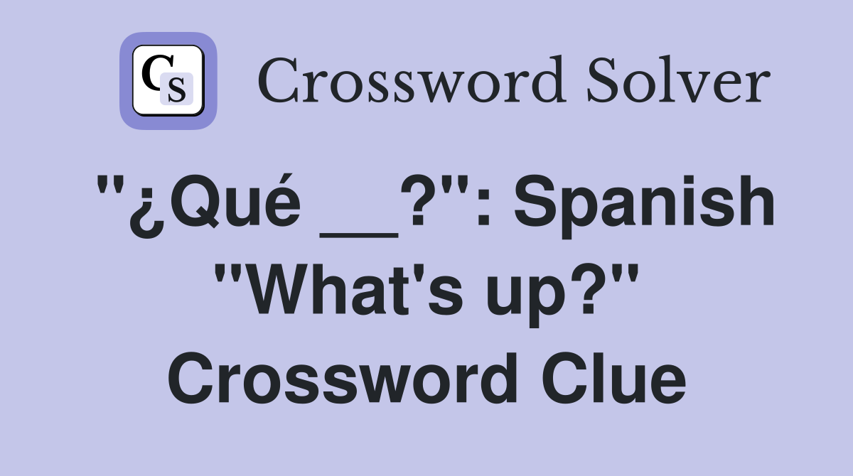 "¿Qué __?": Spanish "What's up?" Crossword Clue