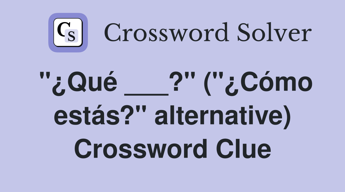 "¿Qué ___?" ("¿Cómo estás?" alternative) Crossword Clue