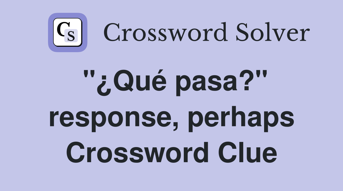 "¿Qué pasa?" response, perhaps Crossword Clue