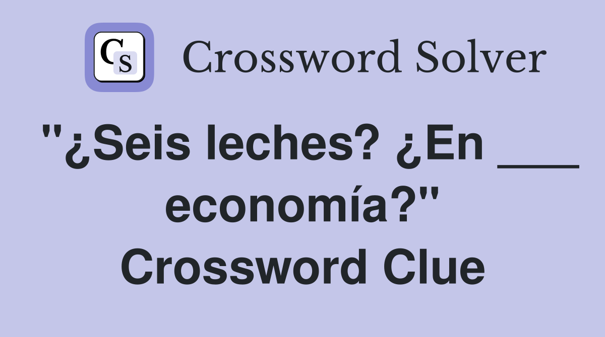 "¿Seis leches? ¿En ___ economía?" Crossword Clue
