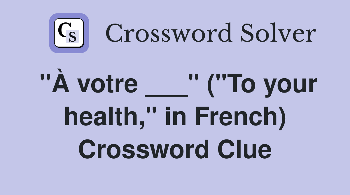 "À votre ___" ("To your health," in French) Crossword Clue