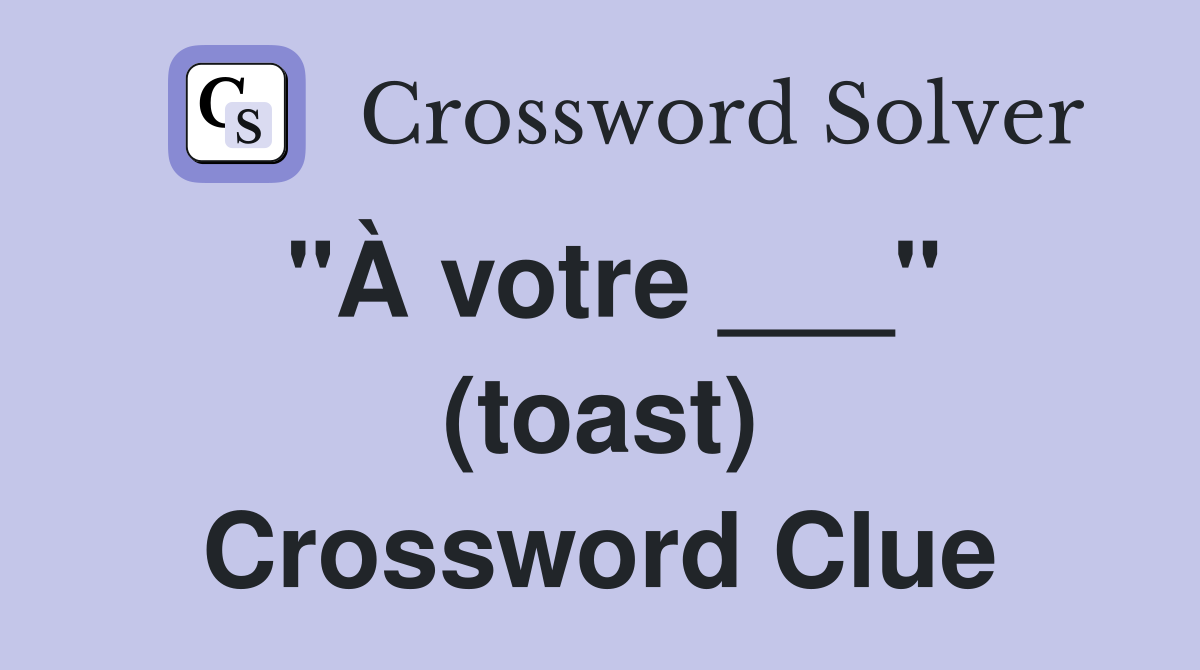 "À votre ___" (toast) Crossword Clue