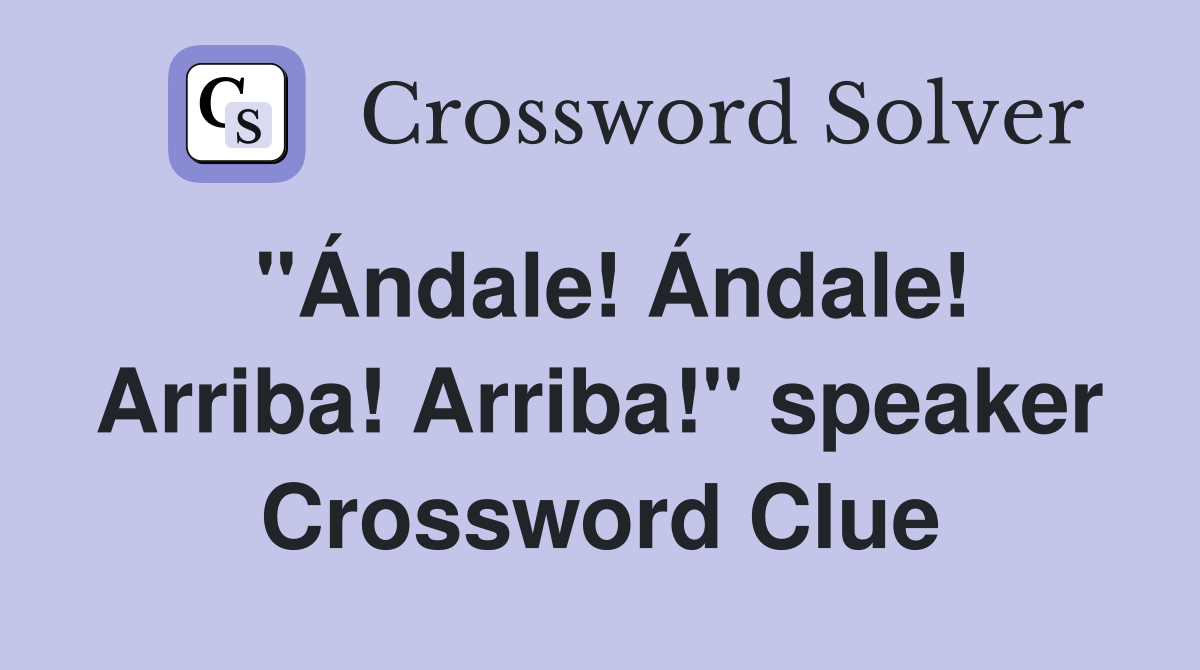 "Ándale! Ándale! Arriba! Arriba!" speaker Crossword Clue