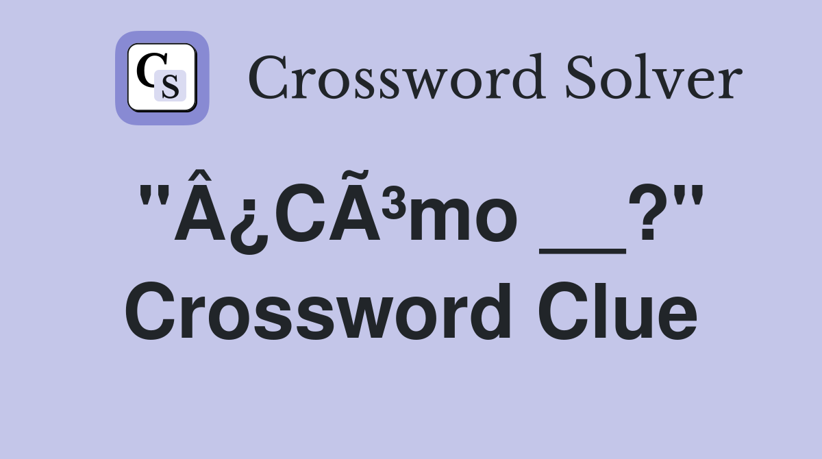 "Â¿CÃ³mo __?" Crossword Clue