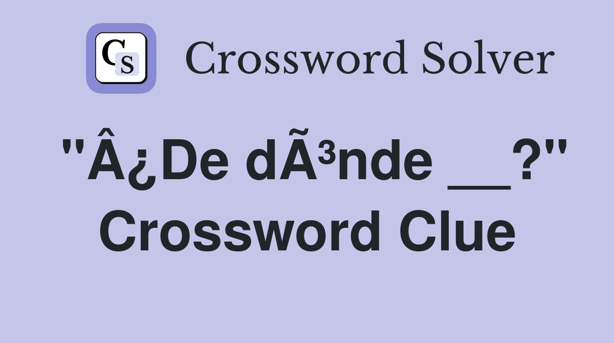 "Â¿De dÃ³nde __?" Crossword Clue